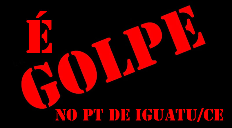 O golpe, cinismo e covardia contra o PT de Iguatu que leva golpe do próprio PT